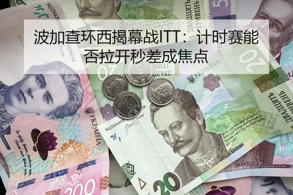波加查环西揭幕战ITT：计时赛能否拉开秒差成焦点