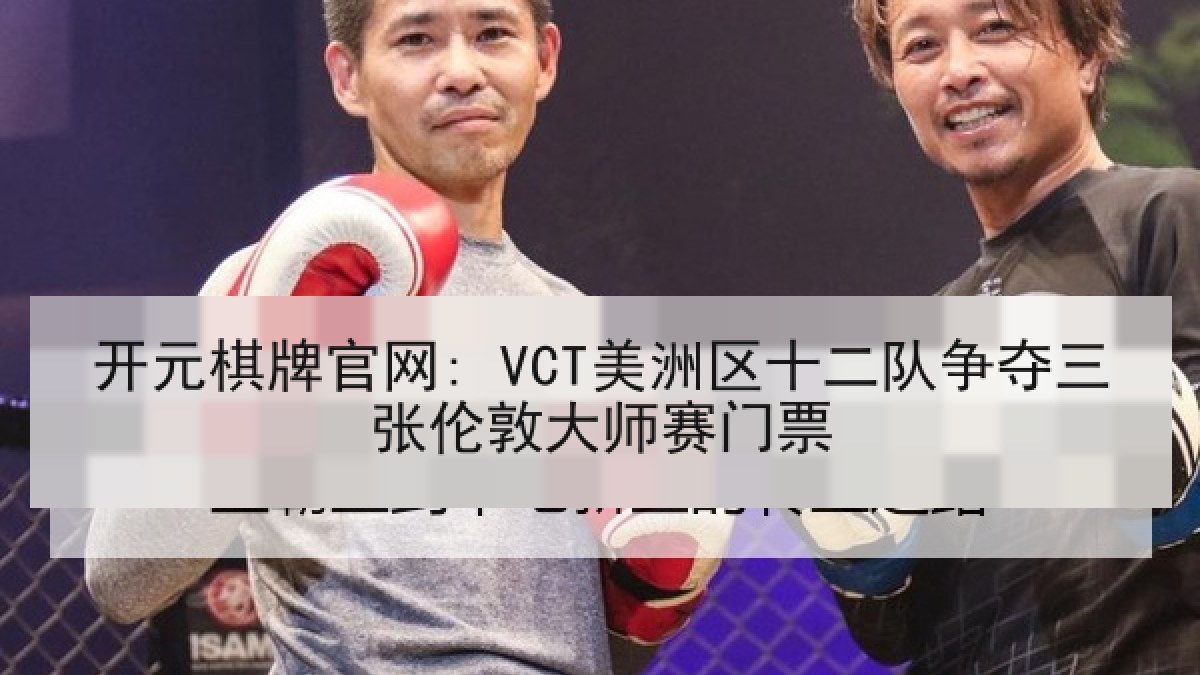 开元棋牌官网: VCT美洲区十二队争夺三张伦敦大师赛门票
