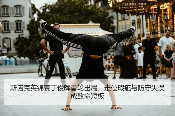斯诺克英锦赛丁俊晖首轮出局，走位瑕疵与防守失误成致命短板