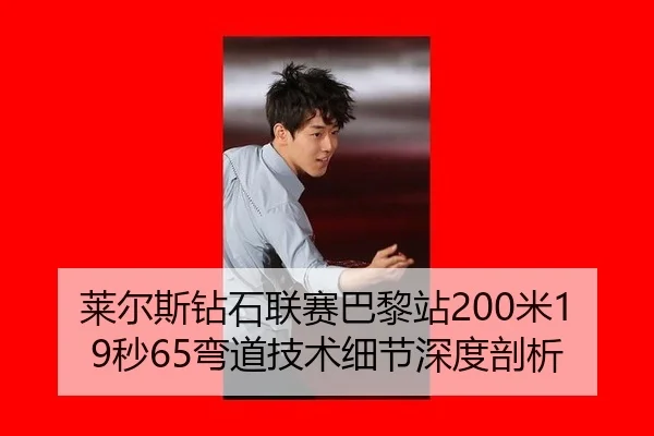 莱尔斯钻石联赛巴黎站200米19秒65弯道技术细节深度剖析