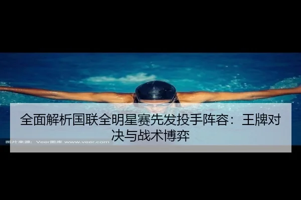 全面解析国联全明星赛先发投手阵容：王牌对决与战术博弈