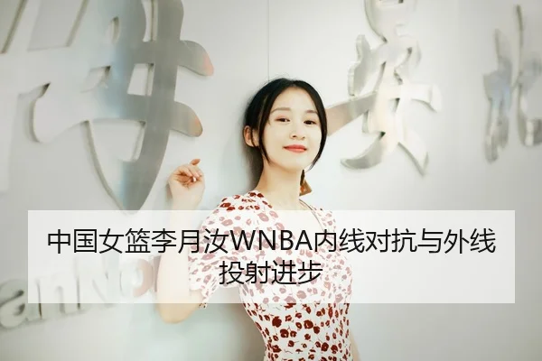 中国女篮李月汝WNBA内线对抗与外线投射进步