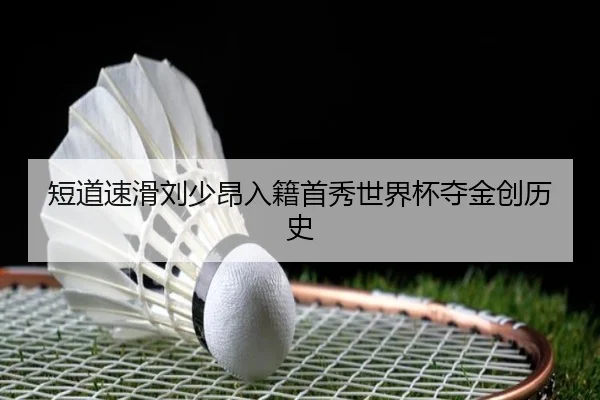 短道速滑刘少昂入籍首秀世界杯夺金创历史
