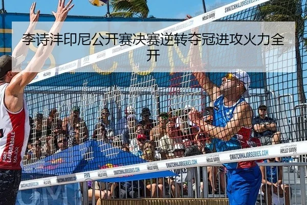 李诗沣印尼公开赛决赛逆转夺冠进攻火力全开