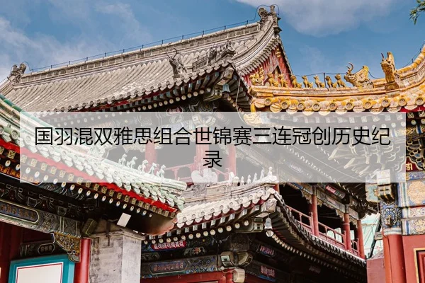 国羽混双雅思组合世锦赛三连冠创历史纪录