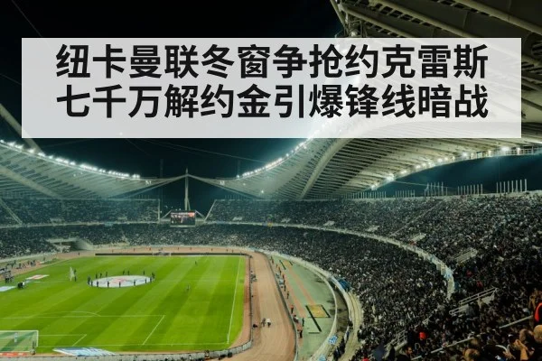 纽卡曼联冬窗争抢约克雷斯 七千万解约金引爆锋线暗战