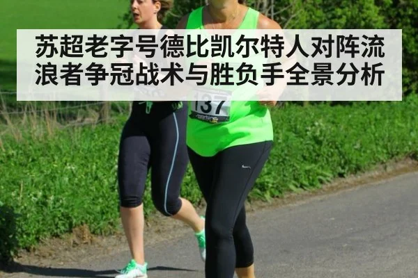 苏超老字号德比凯尔特人对阵流浪者争冠战术与胜负手全景分析